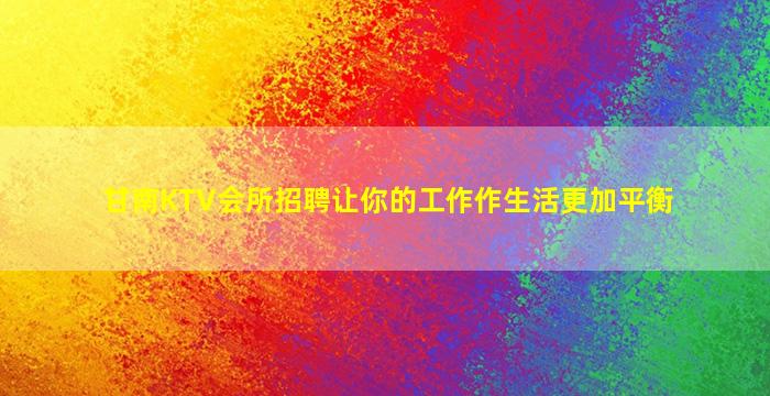 甘南KTV会所招聘让你的工作作生活更加平衡